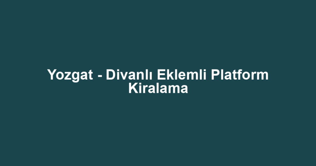 Yozgat - Divanlı Eklemli Platform Kiralama