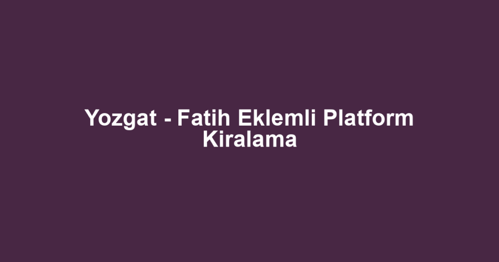 Yozgat - Fatih Eklemli Platform Kiralama