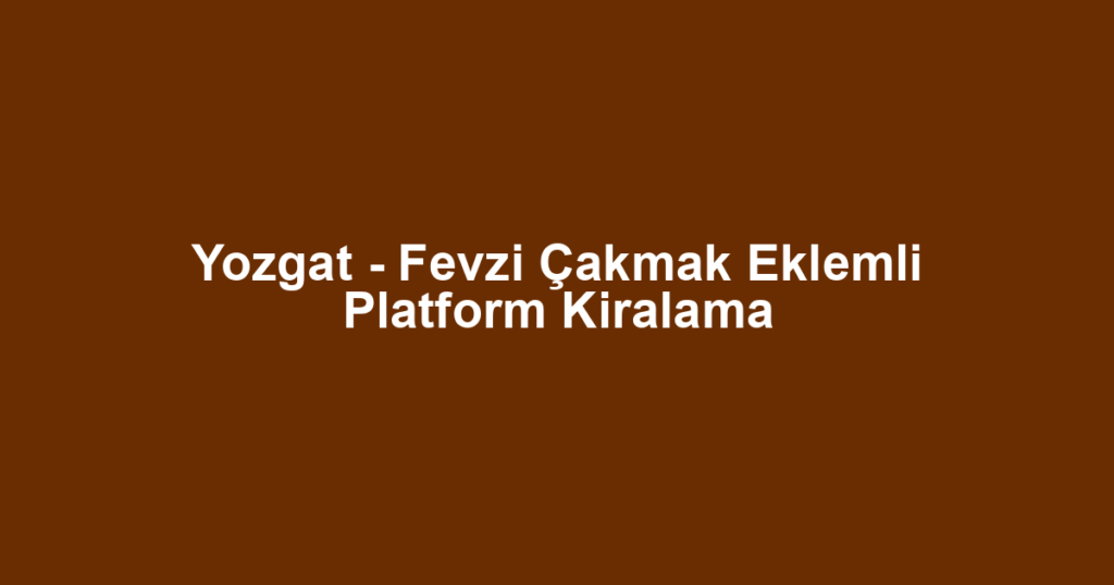 Yozgat - Fevzi Çakmak Eklemli Platform Kiralama