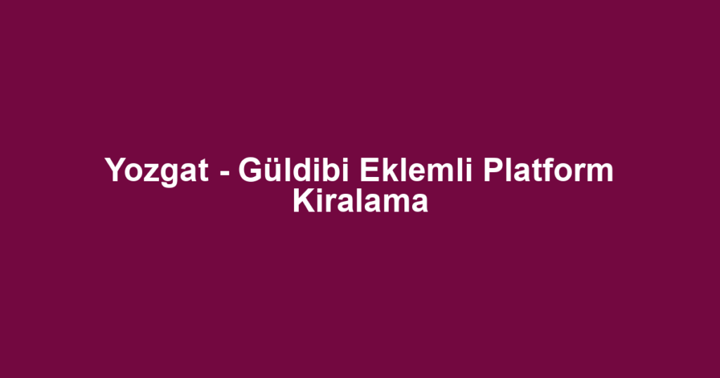 Yozgat - Güldibi Eklemli Platform Kiralama