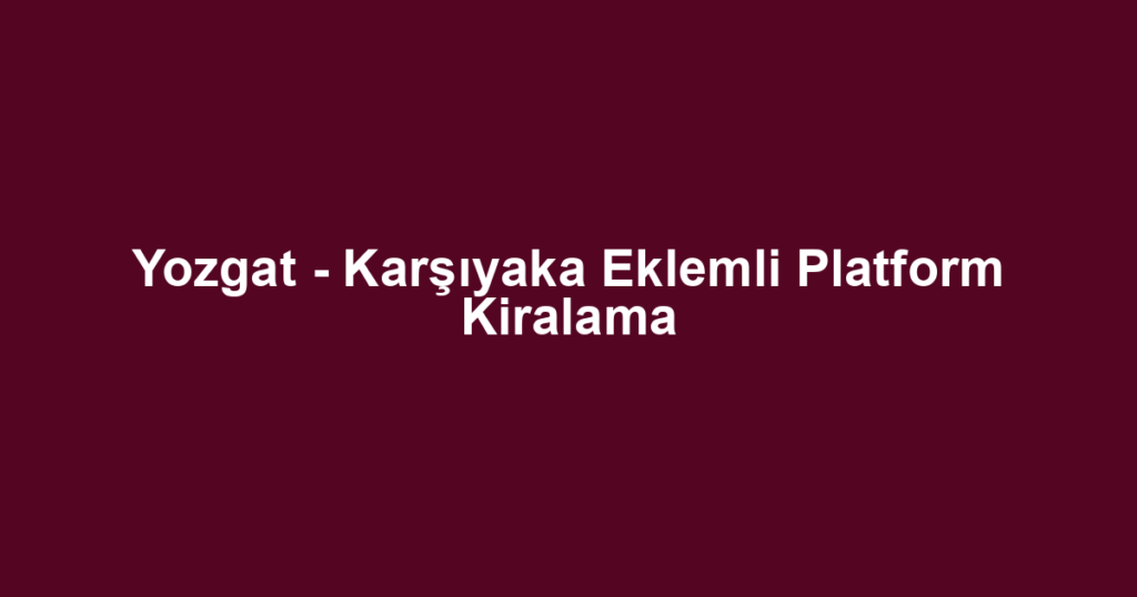Yozgat - Karşıyaka Eklemli Platform Kiralama