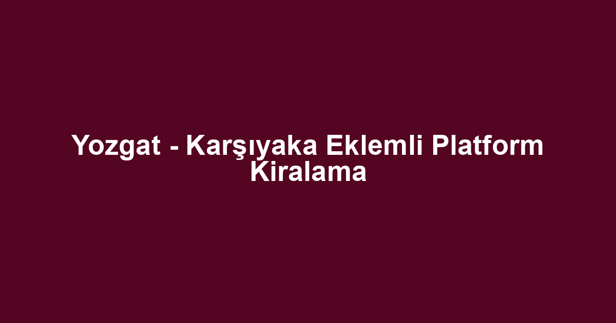 Yozgat - Karşıyaka Eklemli Platform Kiralama