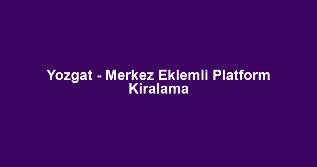 Yozgat - Merkez Eklemli Platform Kiralama