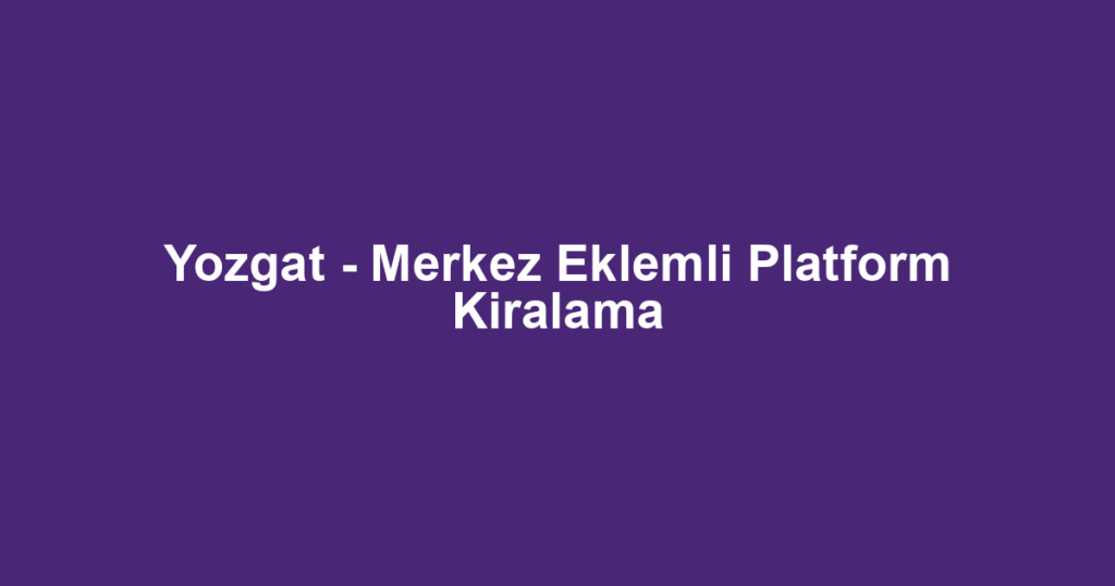 Yozgat - Merkez Eklemli Platform Kiralama
