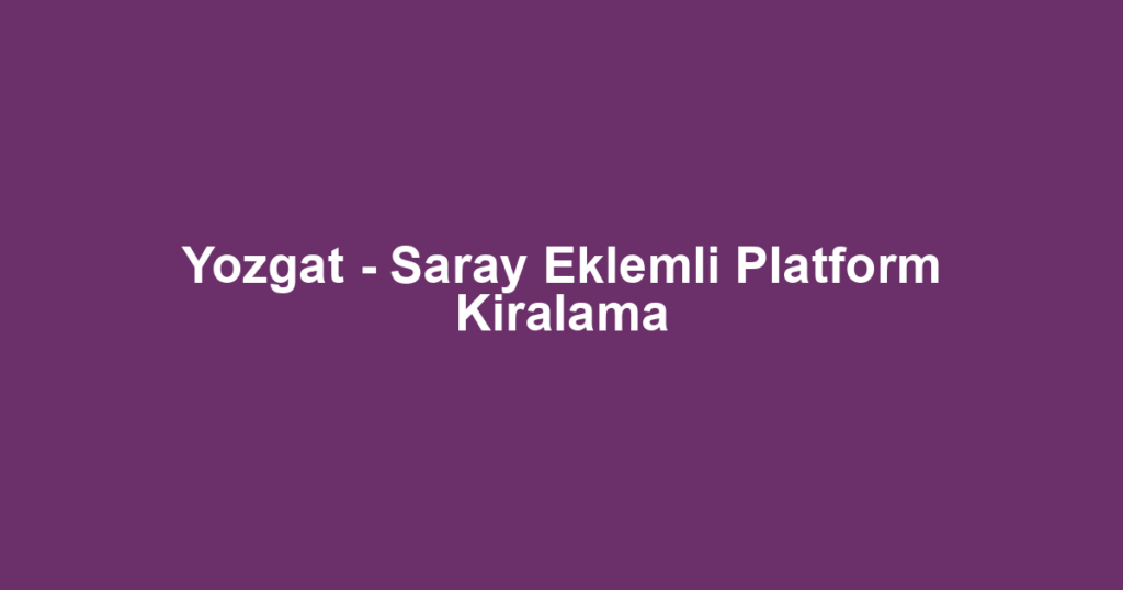 Yozgat - Saray Eklemli Platform Kiralama