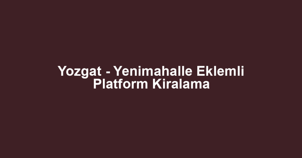 Yozgat - Yenimahalle Eklemli Platform Kiralama