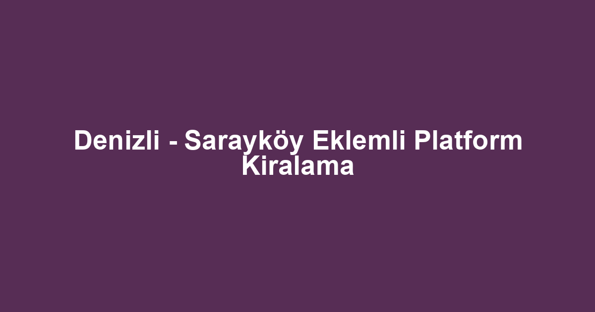 Denizli - Sarayköy Eklemli Platform Kiralama