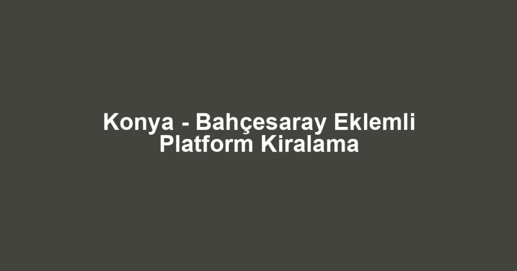 Konya - Bahçesaray Eklemli Platform Kiralama