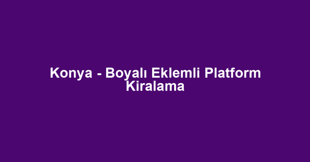 Konya - Boyalı Eklemli Platform Kiralama