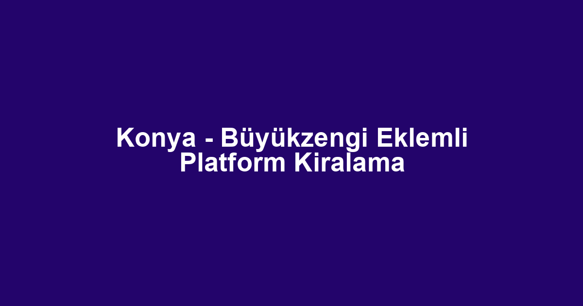 Konya - Büyükzengi Eklemli Platform Kiralama