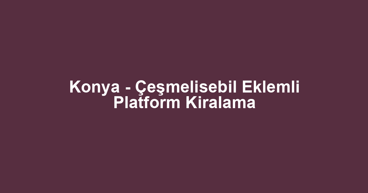 Konya - Çeşmelisebil Eklemli Platform Kiralama