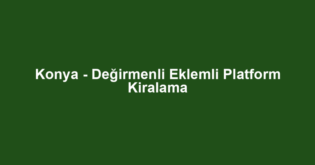 Konya - Değirmenli Eklemli Platform Kiralama