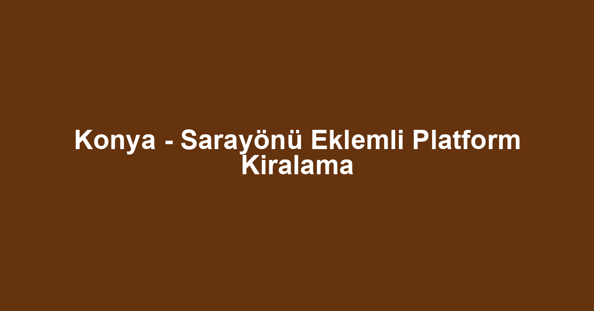Konya - Sarayönü Eklemli Platform Kiralama