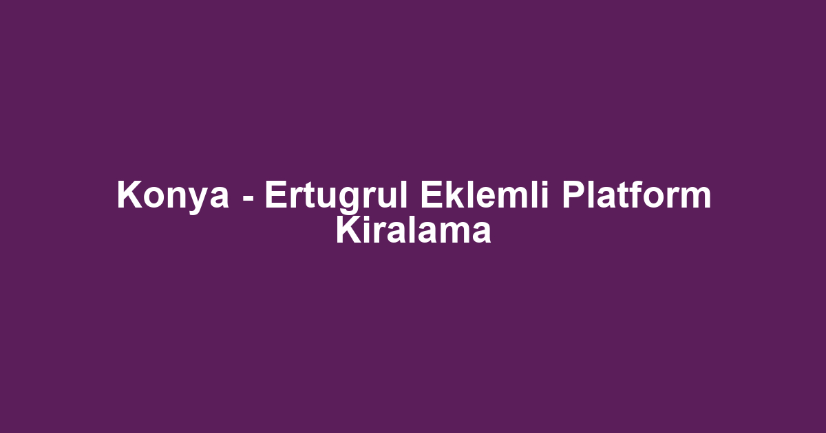 Konya - Ertugrul Eklemli Platform Kiralama
