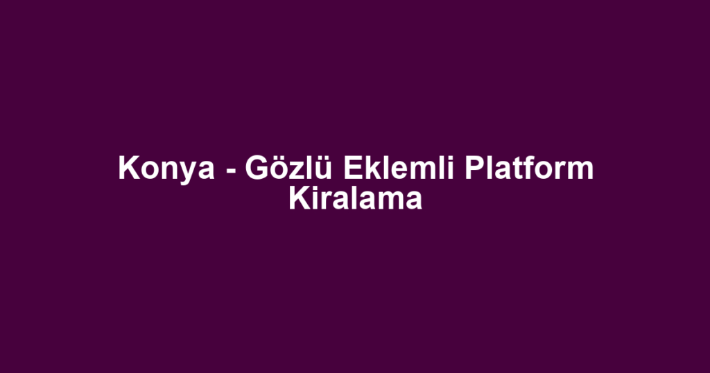 Konya - Gözlü Eklemli Platform Kiralama
