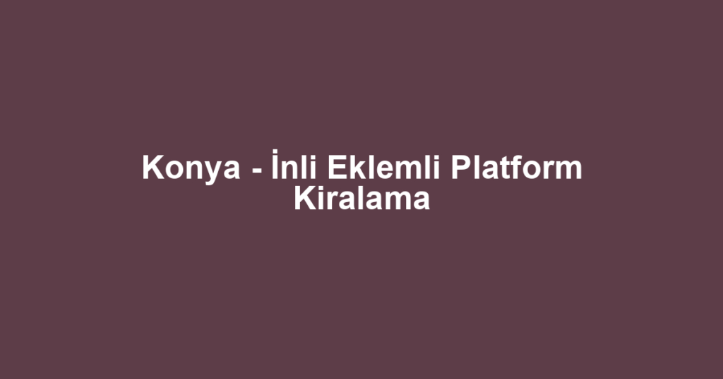 Konya - İnli Eklemli Platform Kiralama