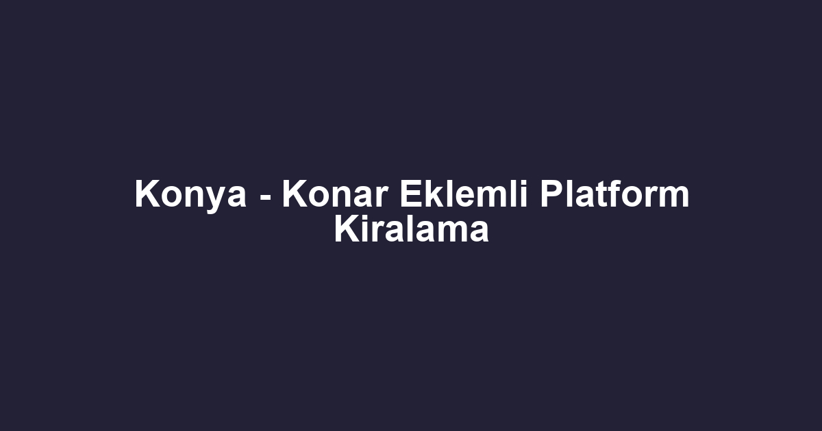 Konya - Konar Eklemli Platform Kiralama