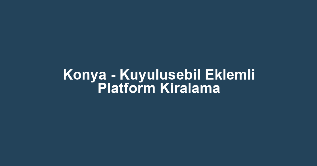 Konya - Kuyulusebil Eklemli Platform Kiralama