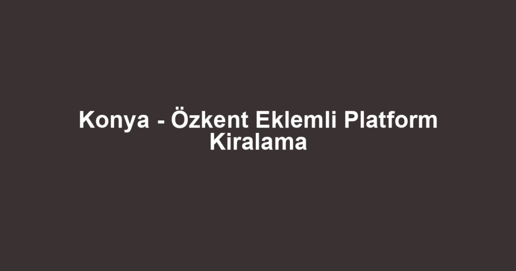 Konya - Özkent Eklemli Platform Kiralama