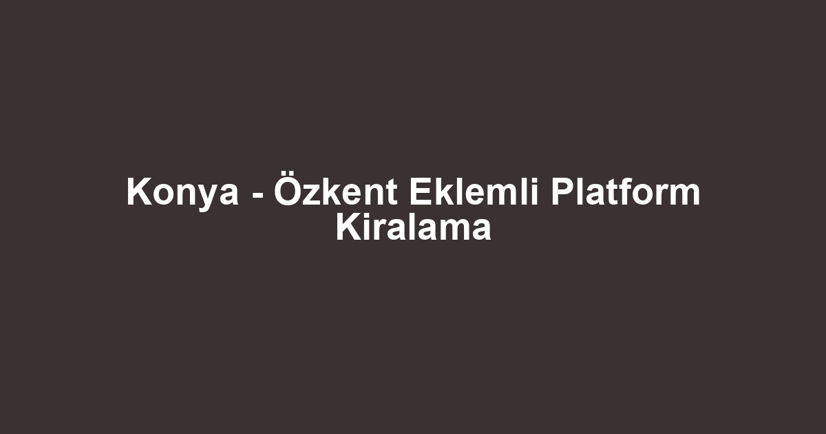Konya - Özkent Eklemli Platform Kiralama