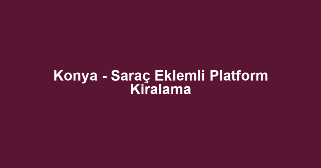 Konya - Saraç Eklemli Platform Kiralama