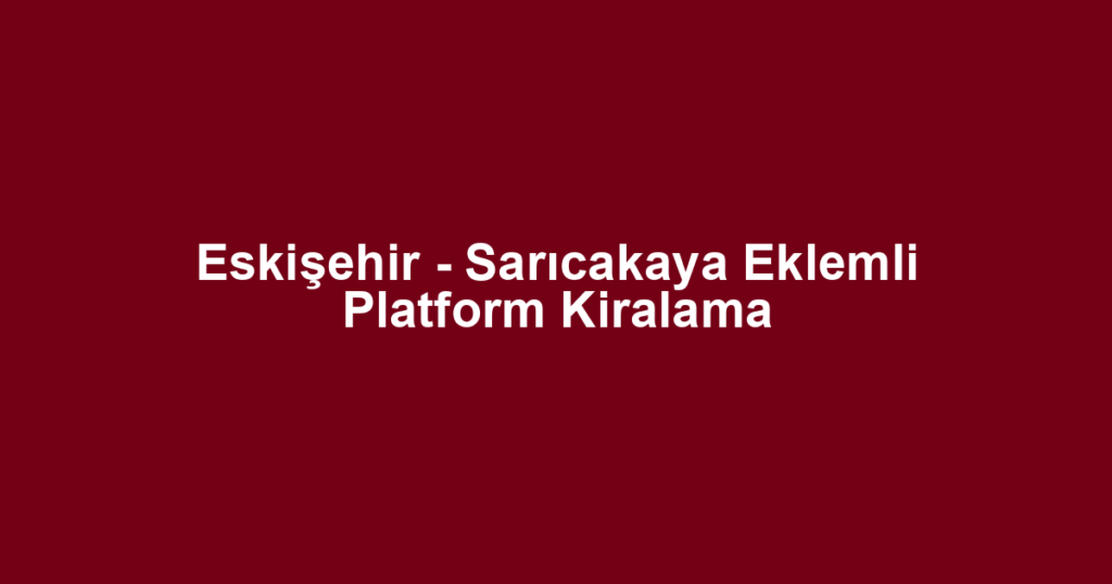 Eskişehir - Sarıcakaya Eklemli Platform Kiralama