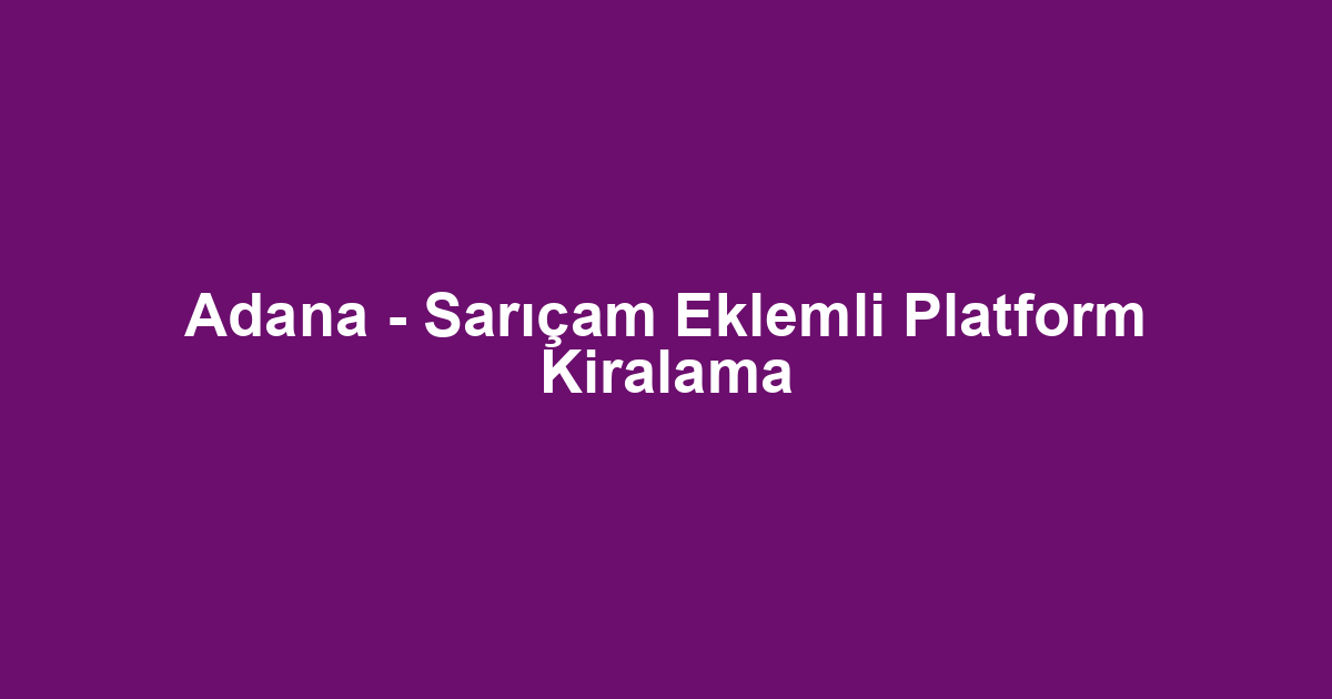 Adana - Sarıçam Eklemli Platform Kiralama