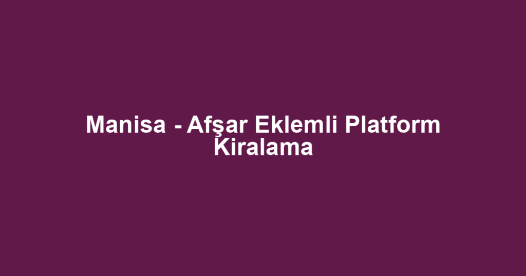 Manisa - Afşar Eklemli Platform Kiralama