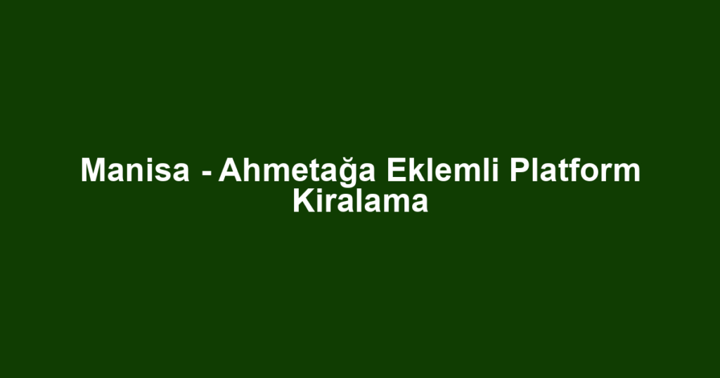 Manisa - Ahmetağa Eklemli Platform Kiralama