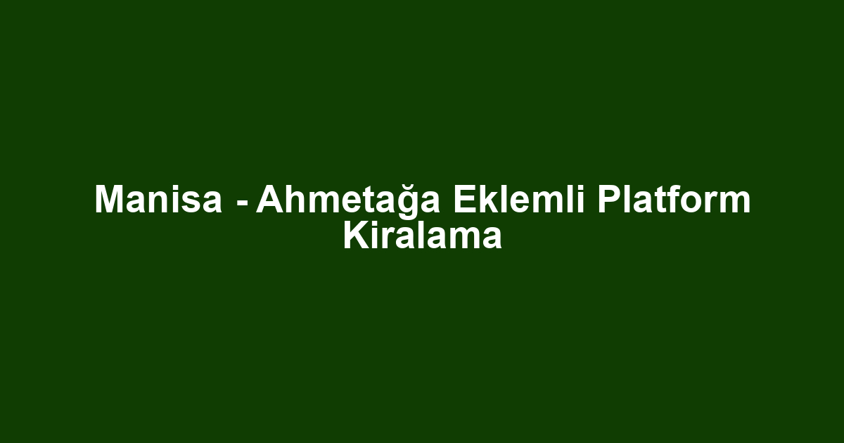 Manisa - Ahmetağa Eklemli Platform Kiralama