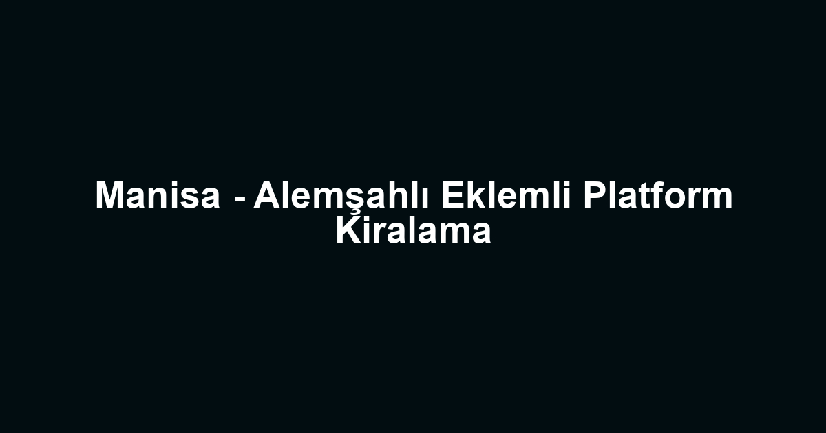Manisa - Alemşahlı Eklemli Platform Kiralama
