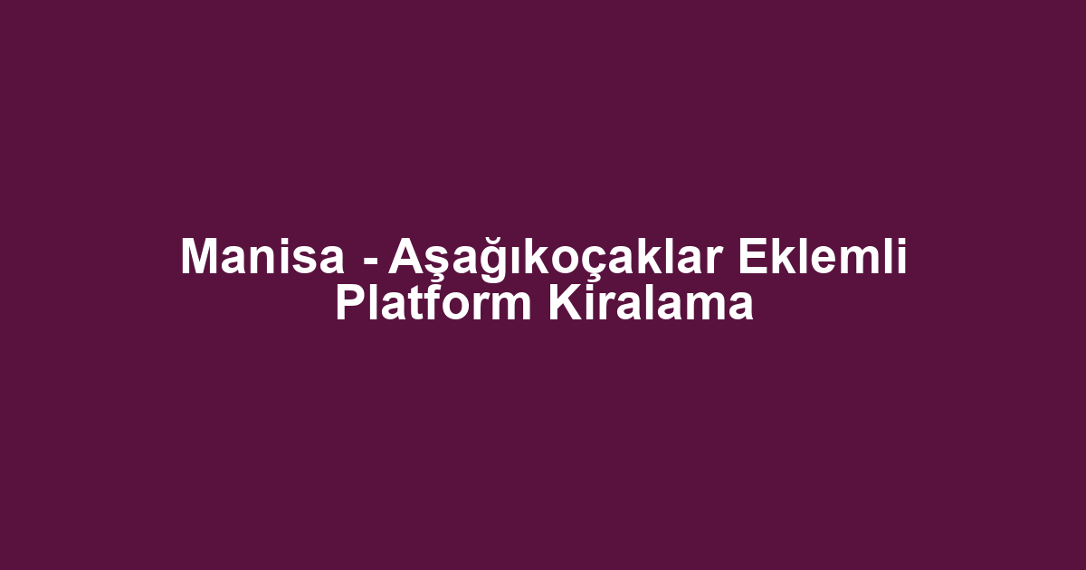 Manisa - Aşağıkoçaklar Eklemli Platform Kiralama