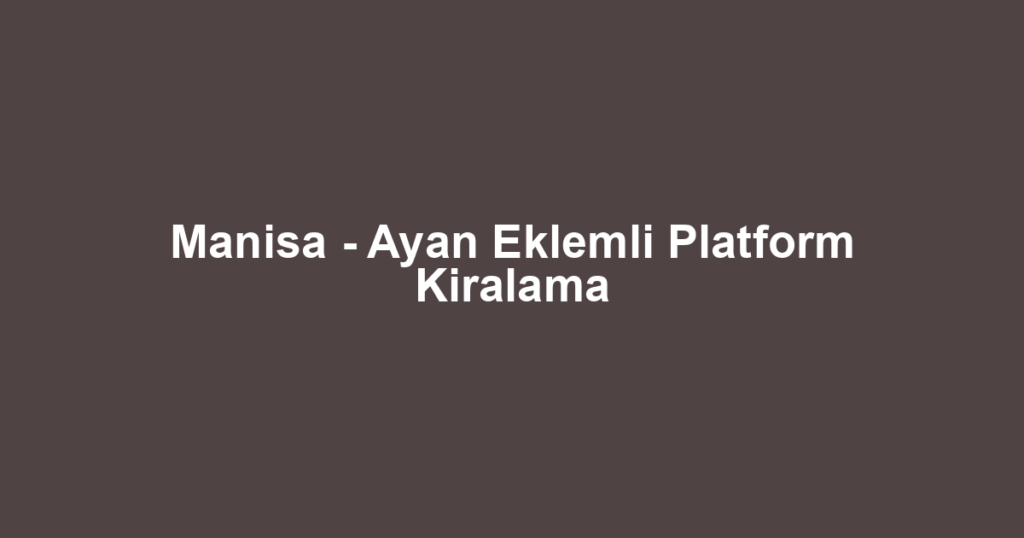 Manisa - Ayan Eklemli Platform Kiralama