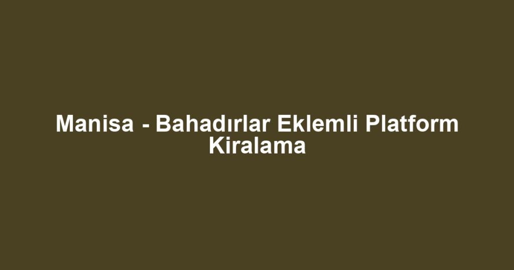 Manisa - Bahadırlar Eklemli Platform Kiralama