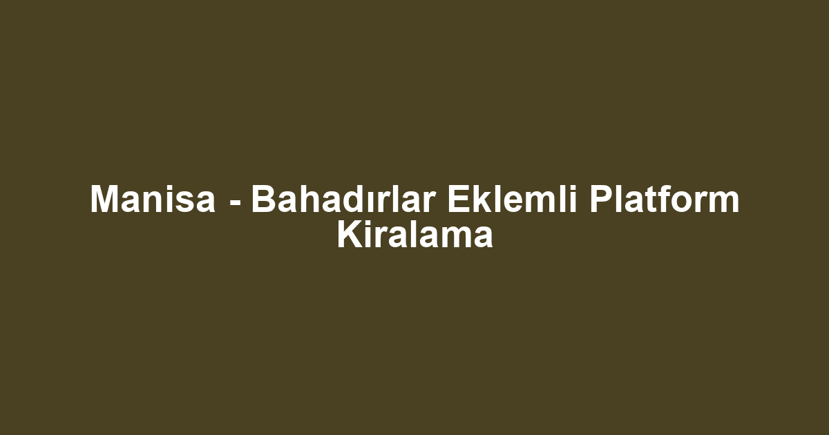 Manisa - Bahadırlar Eklemli Platform Kiralama