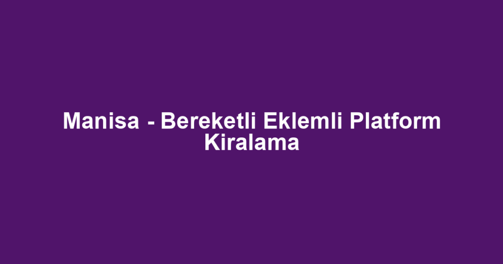 Manisa - Bereketli Eklemli Platform Kiralama