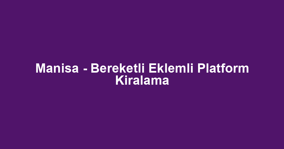 Manisa - Bereketli Eklemli Platform Kiralama