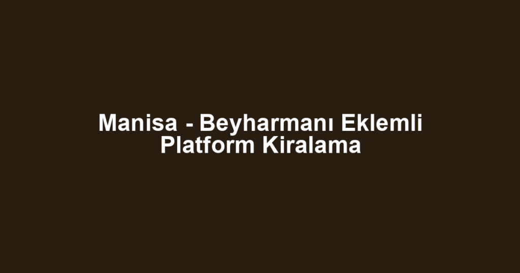 Manisa - Beyharmanı Eklemli Platform Kiralama