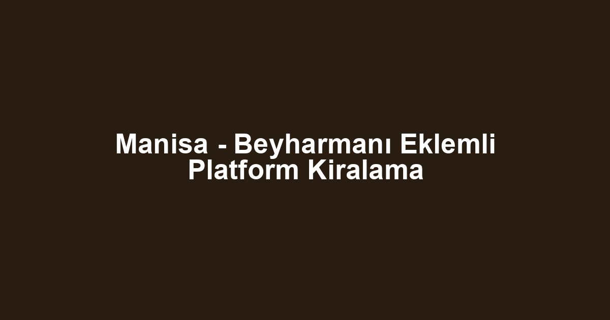 Manisa - Beyharmanı Eklemli Platform Kiralama