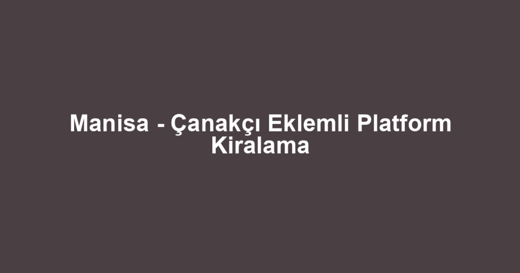 Manisa - Çanakçı Eklemli Platform Kiralama