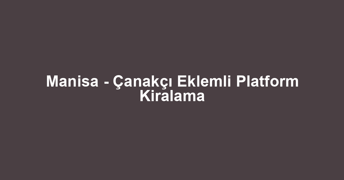 Manisa - Çanakçı Eklemli Platform Kiralama