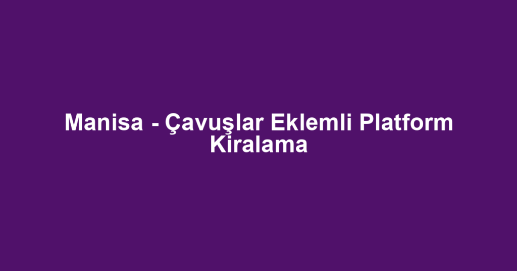 Manisa - Çavuşlar Eklemli Platform Kiralama