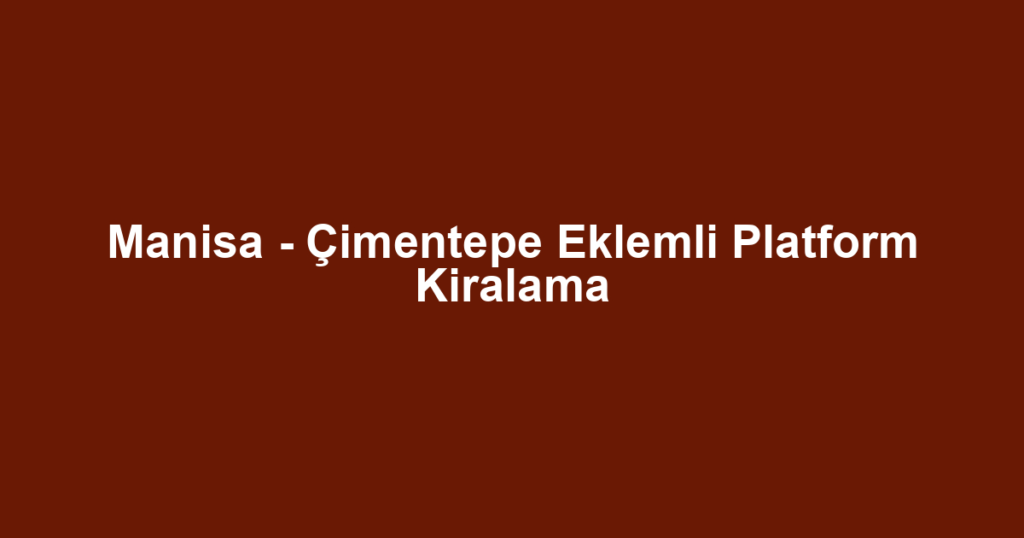 Manisa - Çimentepe Eklemli Platform Kiralama
