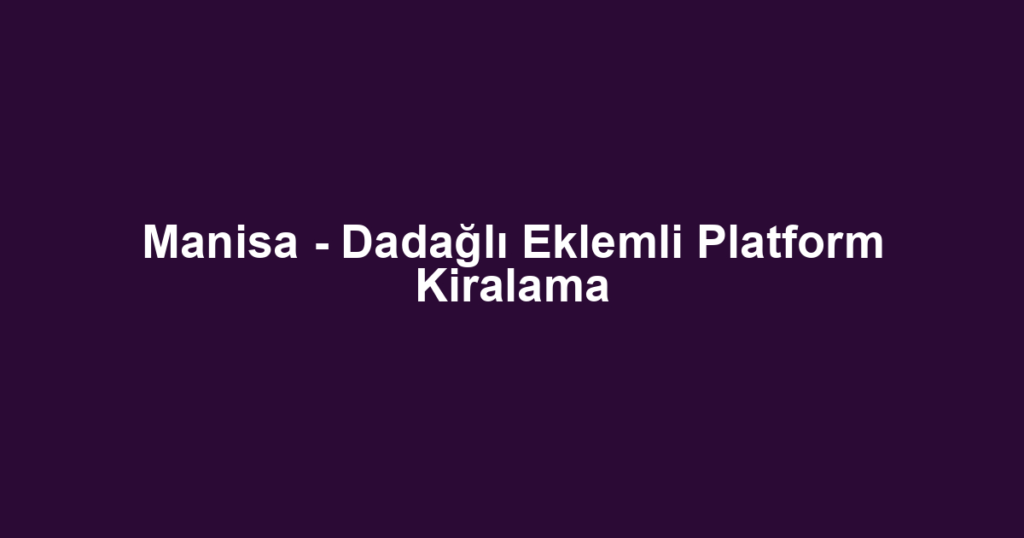Manisa - Dadağlı Eklemli Platform Kiralama
