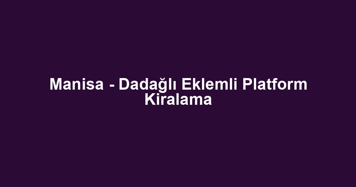 Manisa - Dadağlı Eklemli Platform Kiralama