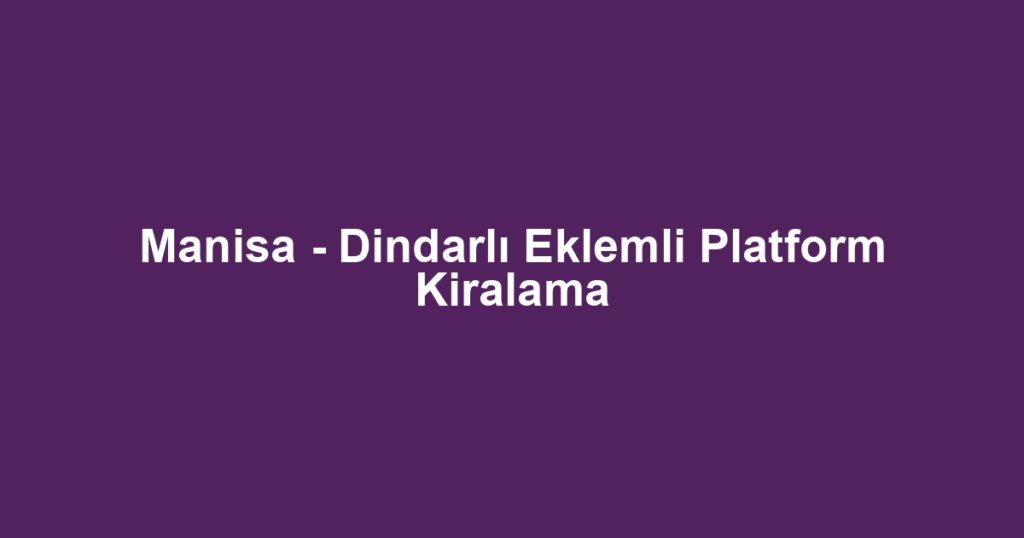 Manisa - Dindarlı Eklemli Platform Kiralama