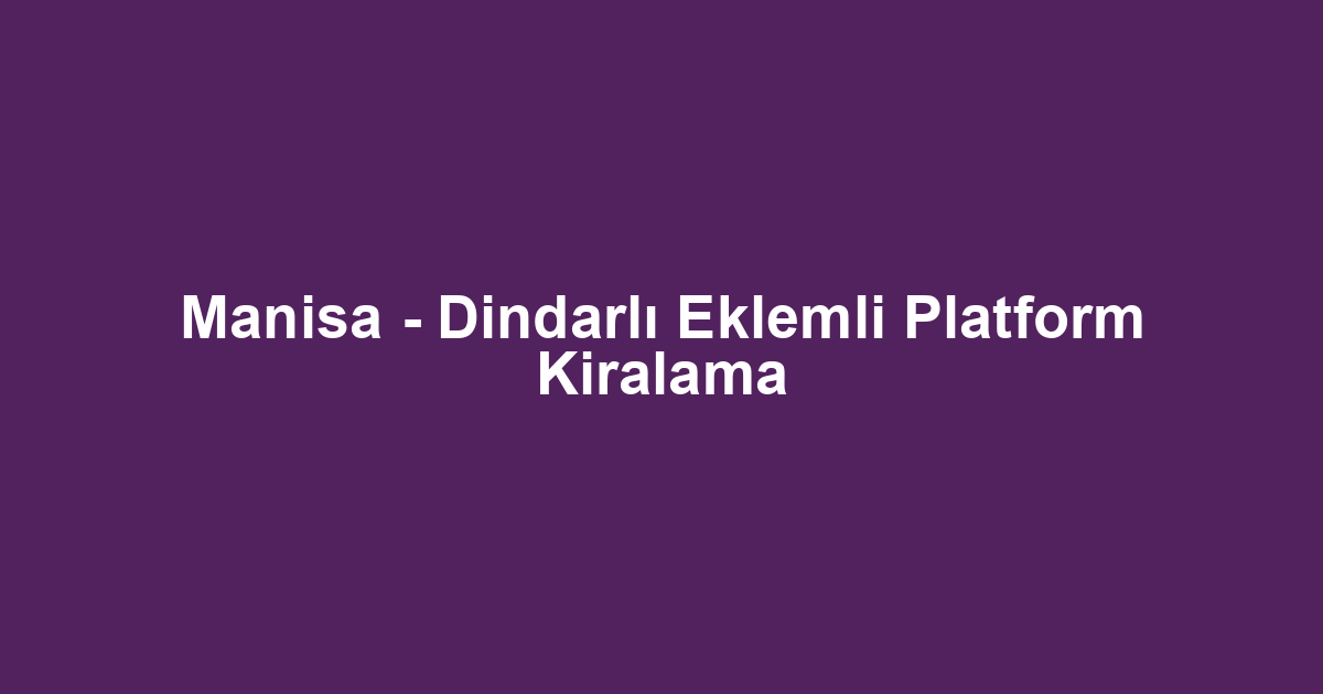 Manisa - Dindarlı Eklemli Platform Kiralama