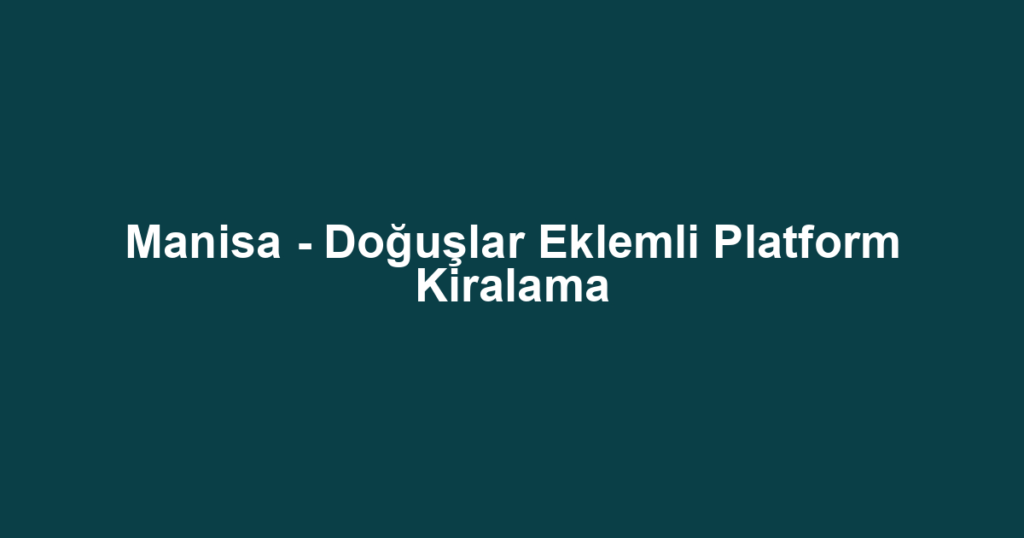 Manisa - Doğuşlar Eklemli Platform Kiralama