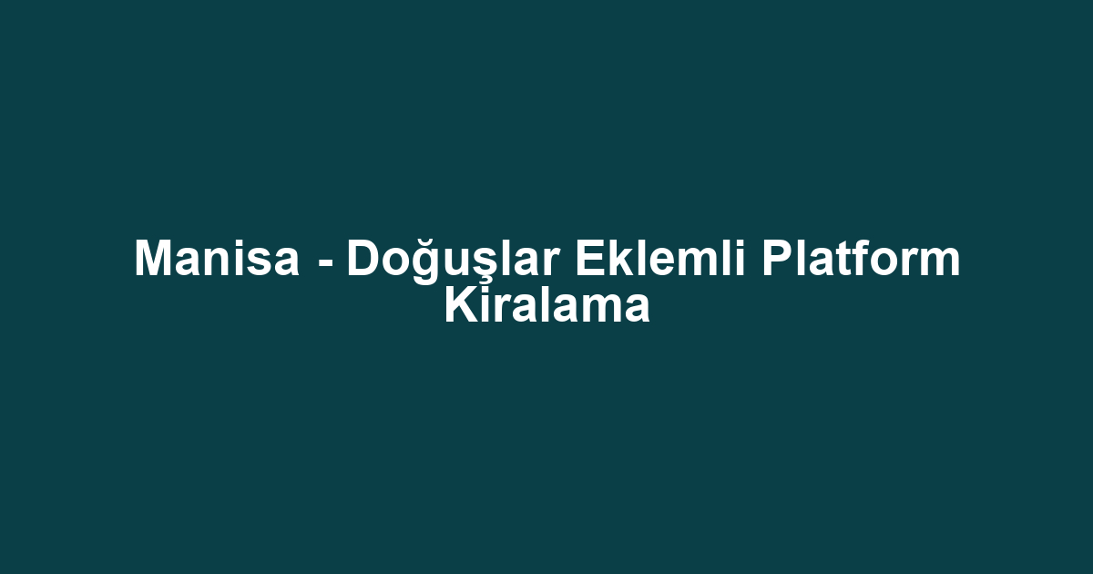 Manisa - Doğuşlar Eklemli Platform Kiralama