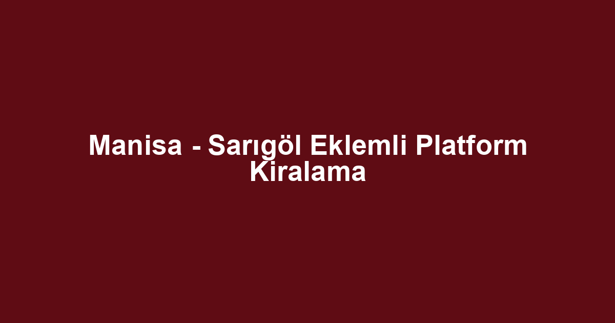 Manisa - Sarıgöl Eklemli Platform Kiralama